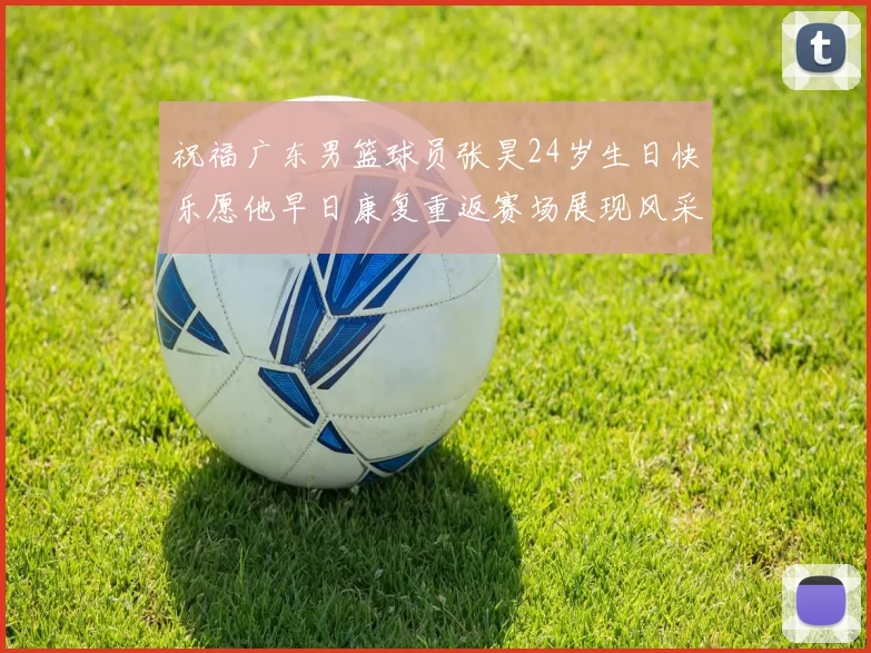 祝福广东男篮球员张昊24岁生日快乐愿他早日康复重返赛场展现风采