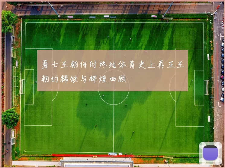 勇士王朝何时终结体育史上真正王朝的稀缺与辉煌回顾