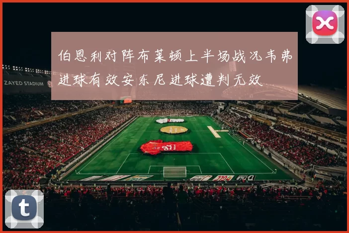 伯恩利对阵布莱顿上半场战况韦弗进球有效安东尼进球遭判无效